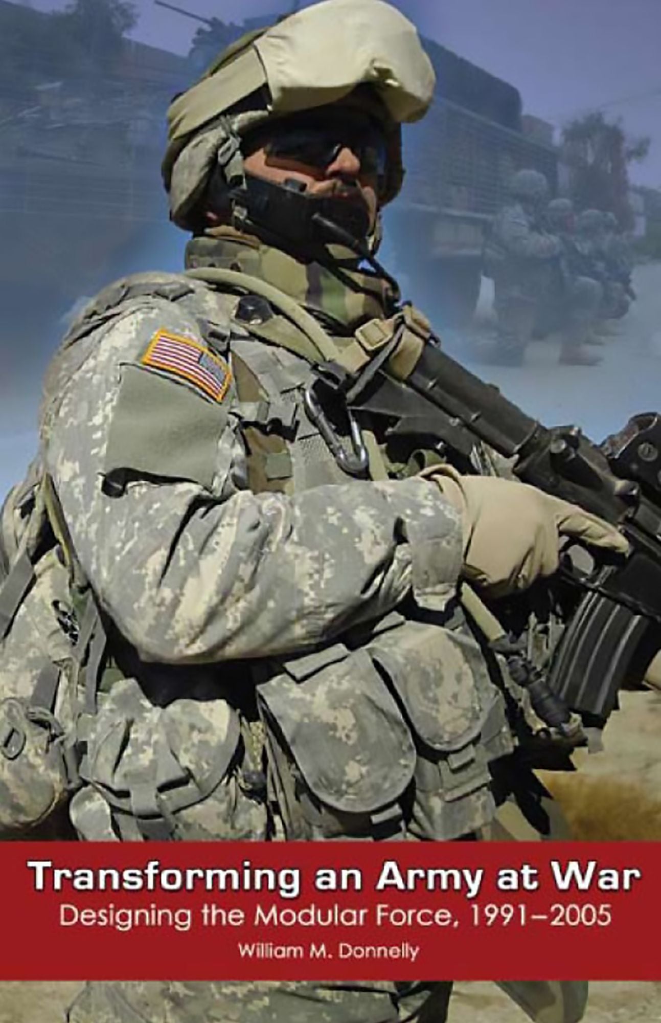 Transforming an Army at War: Designing the Modular Force, 1991-2005: Designing the Modular Force, 1991-2005