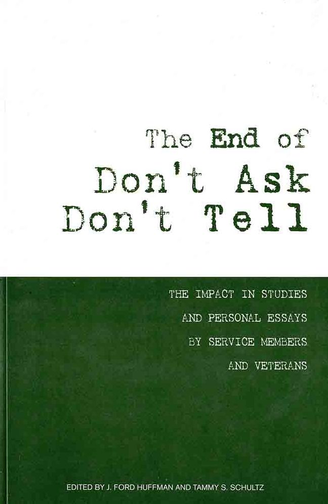 The End of Don't Ask, Don't Tell: The Impact in Studies and Personal Essays by Service Members and Veterans: The Impact in Studies and Personal Essays by Service Members and Veterans