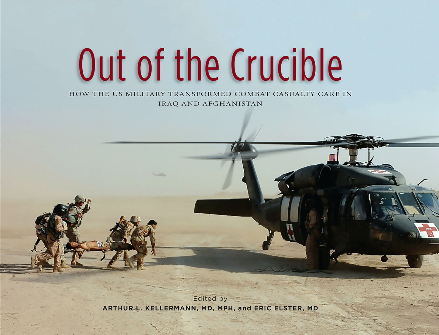 Out of the Crucible: How the US Military Transformed Combat Casualty Care in Iraq and Afghanistan: How the US Military Transformed Combat Casualty Care in Iraq and Afghanistan