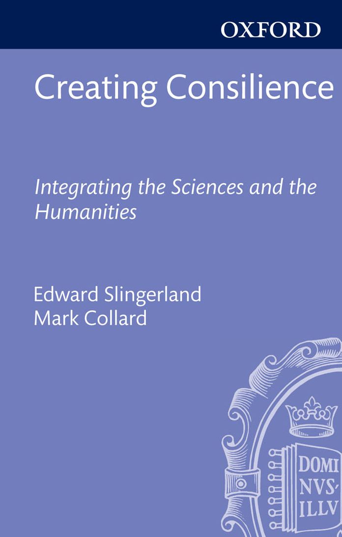 Creating Consilience: Integrating the Sciences and the Humanities