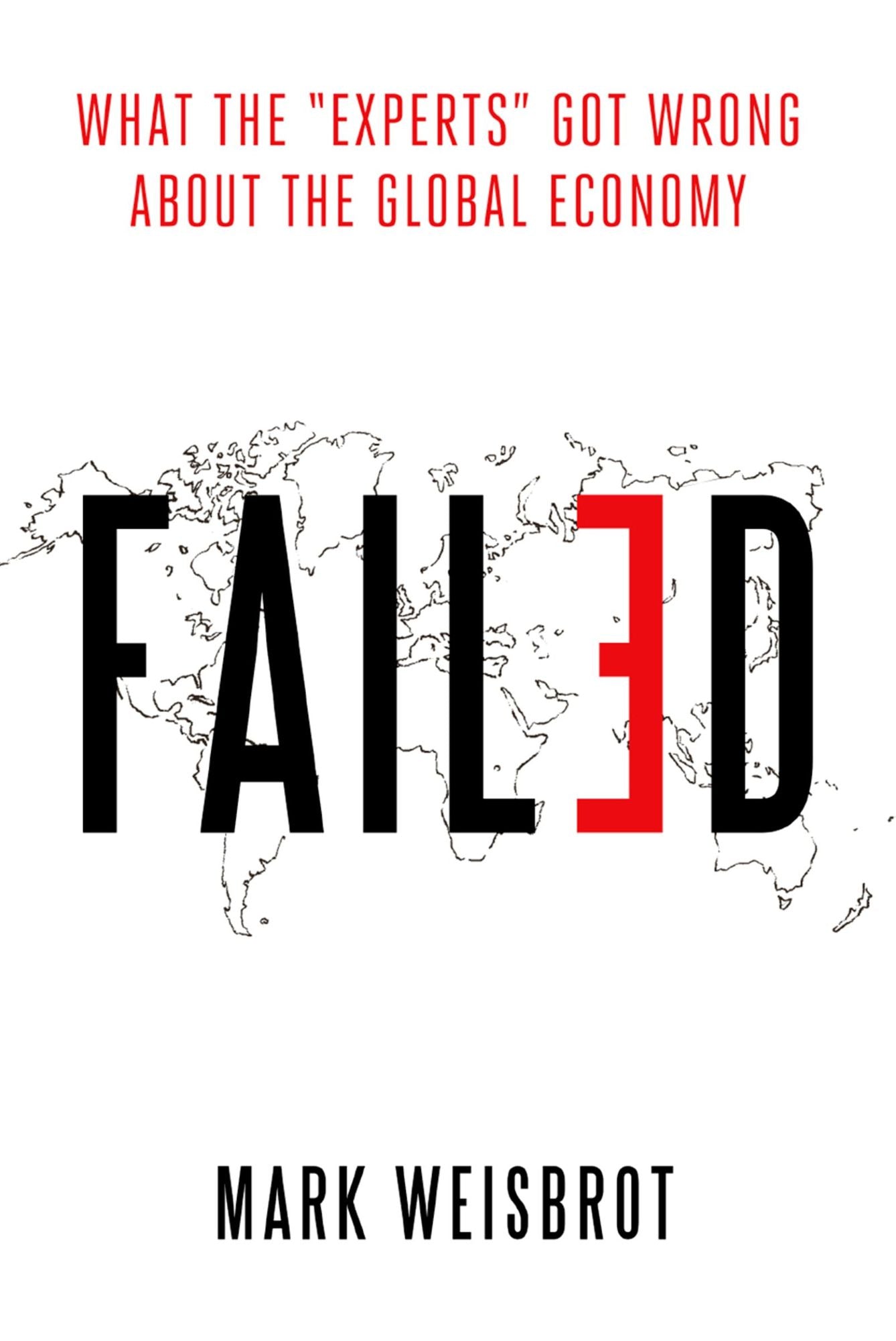 Failed: What the "Experts" Got Wrong about the Global Economy