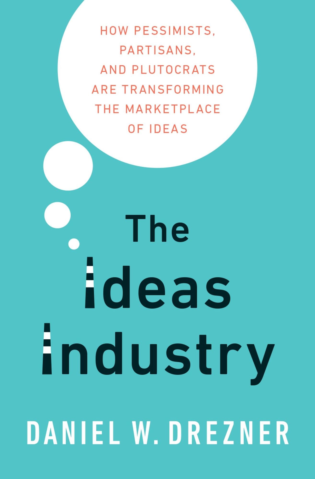 The Ideas Industry: How Pessimists, Partisans, and Plutocrats are Transforming the Marketplace of Ideas.