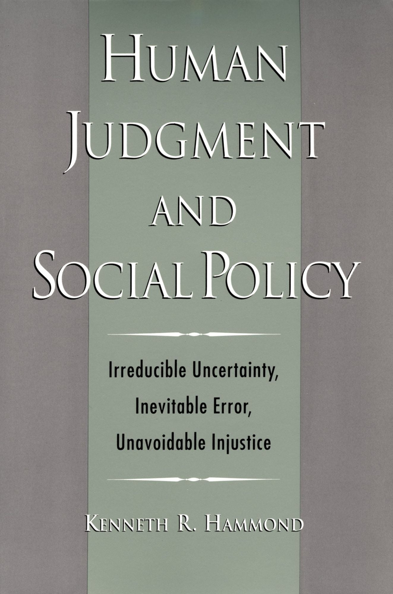 Human Judgment and Social Policy: Irreducible Uncertainty, Inevitable Error, Unavoidable Injustice