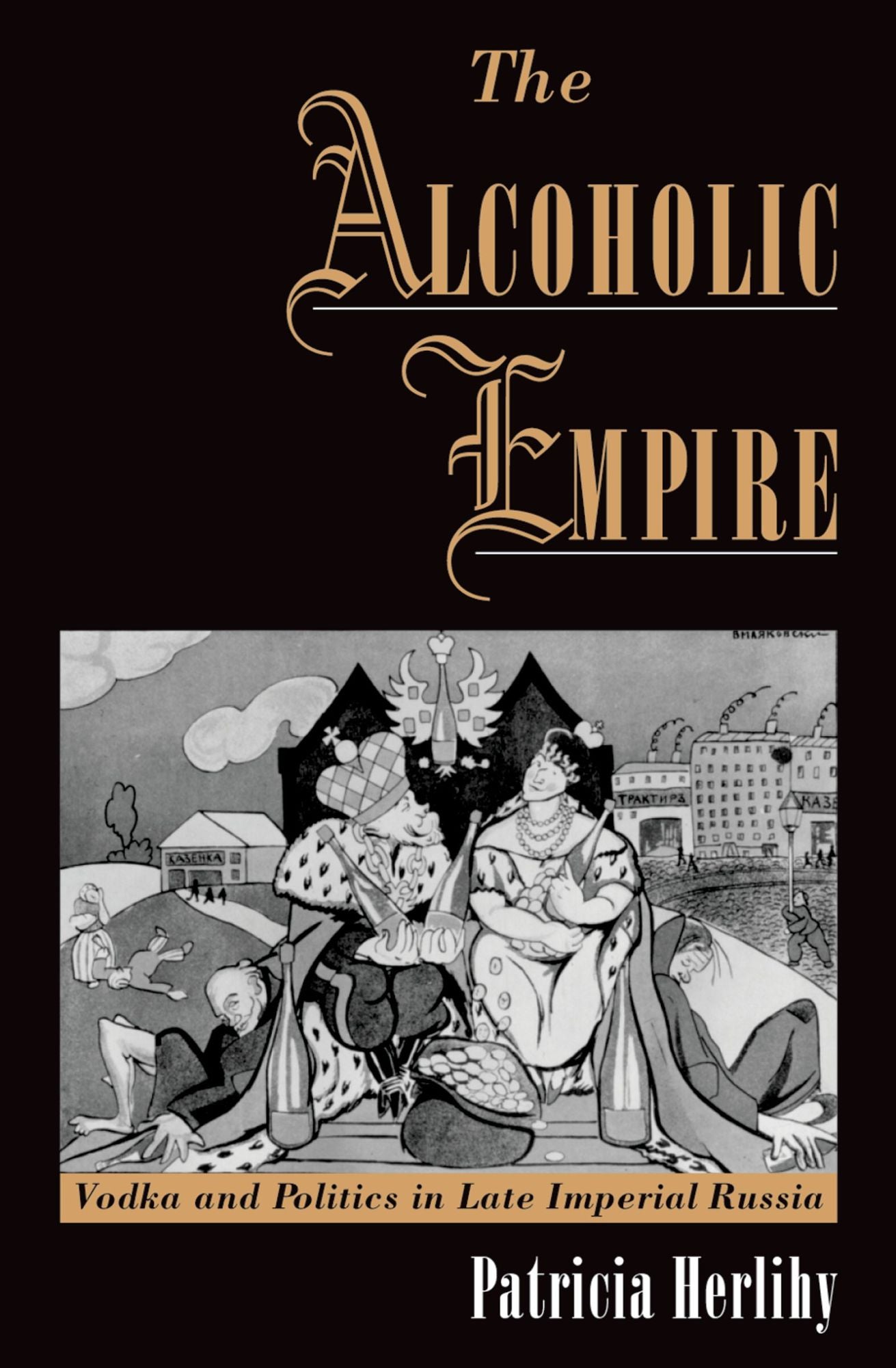 The Alcoholic Empire: Vodka #x00026; Politics in Late Imperial Russia