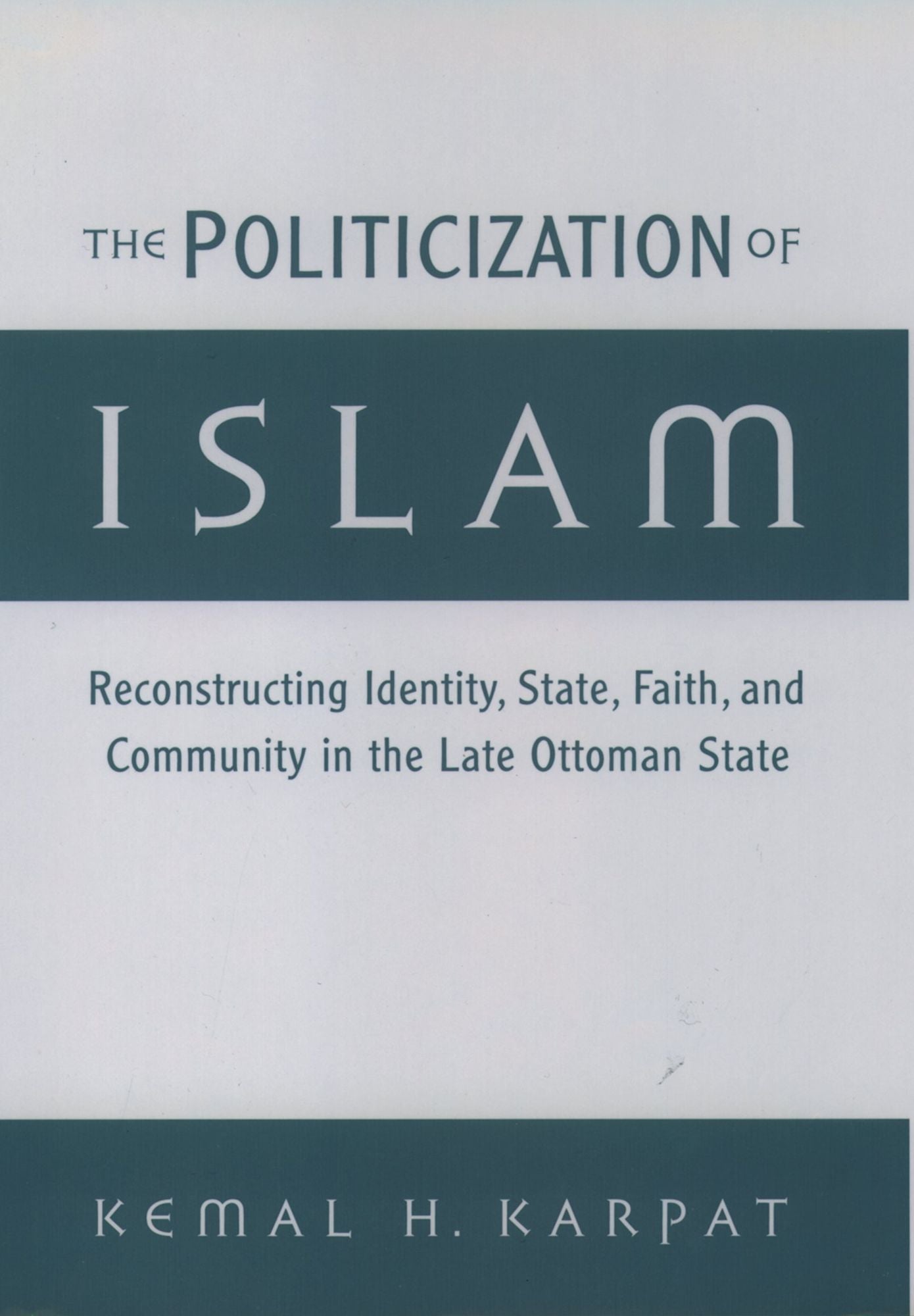 The Politicization of Islam: Reconstructing Identity, State, Faith, and Community in the Late Ottoman State