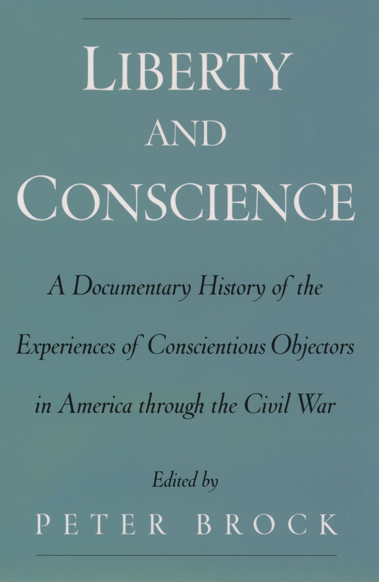 Liberty and Conscience: A Documentary History of the Experiences of Conscientious Objectors in America through the Civil War