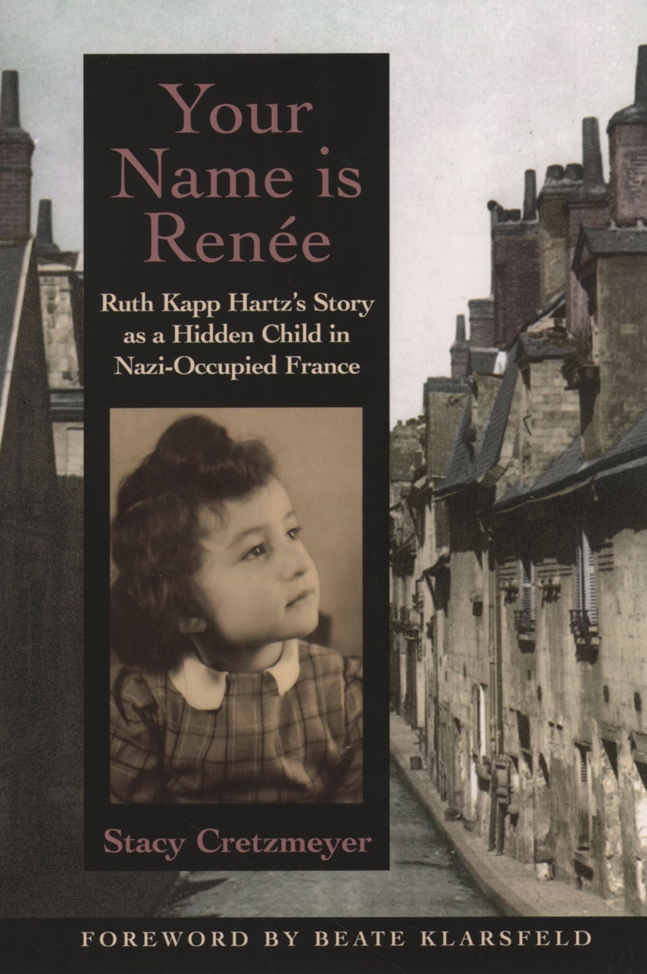 Your Name Is Ren#x000E9;e: Ruth Kapp Hartz's Story as a Hidden Child in Nazi-Occupied France