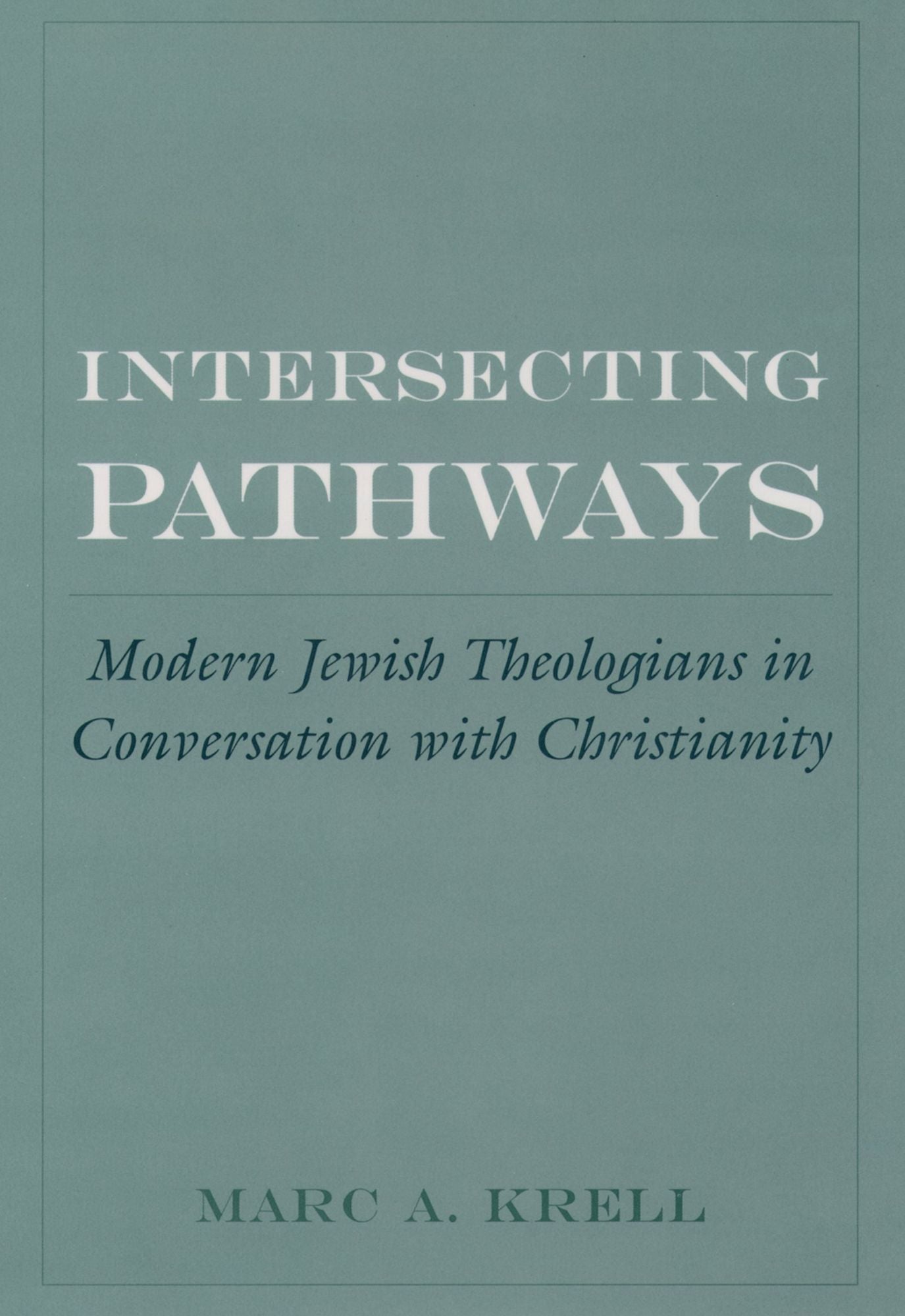 Intersecting Pathways: Modern Jewish Theologians in Conversation with Christianity