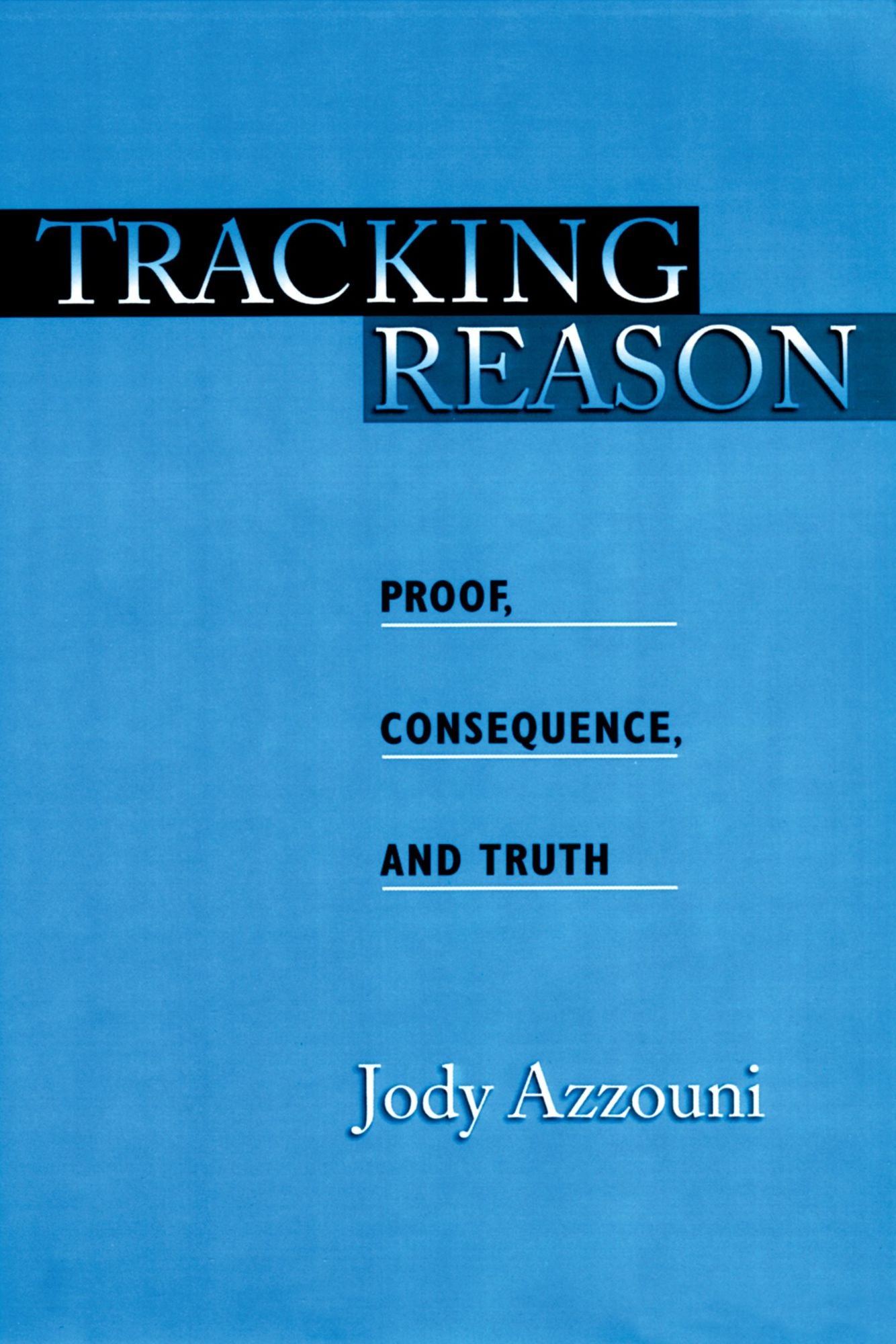 Tracking Reason: Proof, Consequence, and Truth