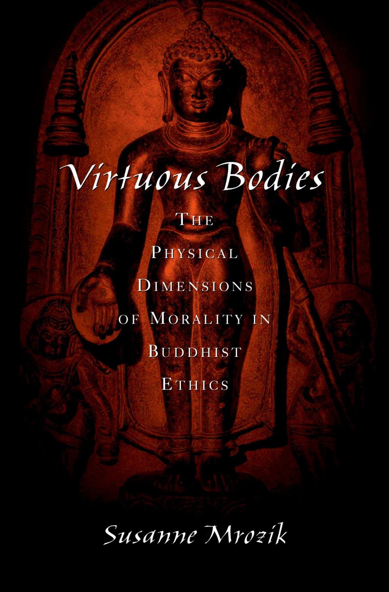 Virtuous Bodies: The Physical Dimensions of Morality in Buddhist Ethics