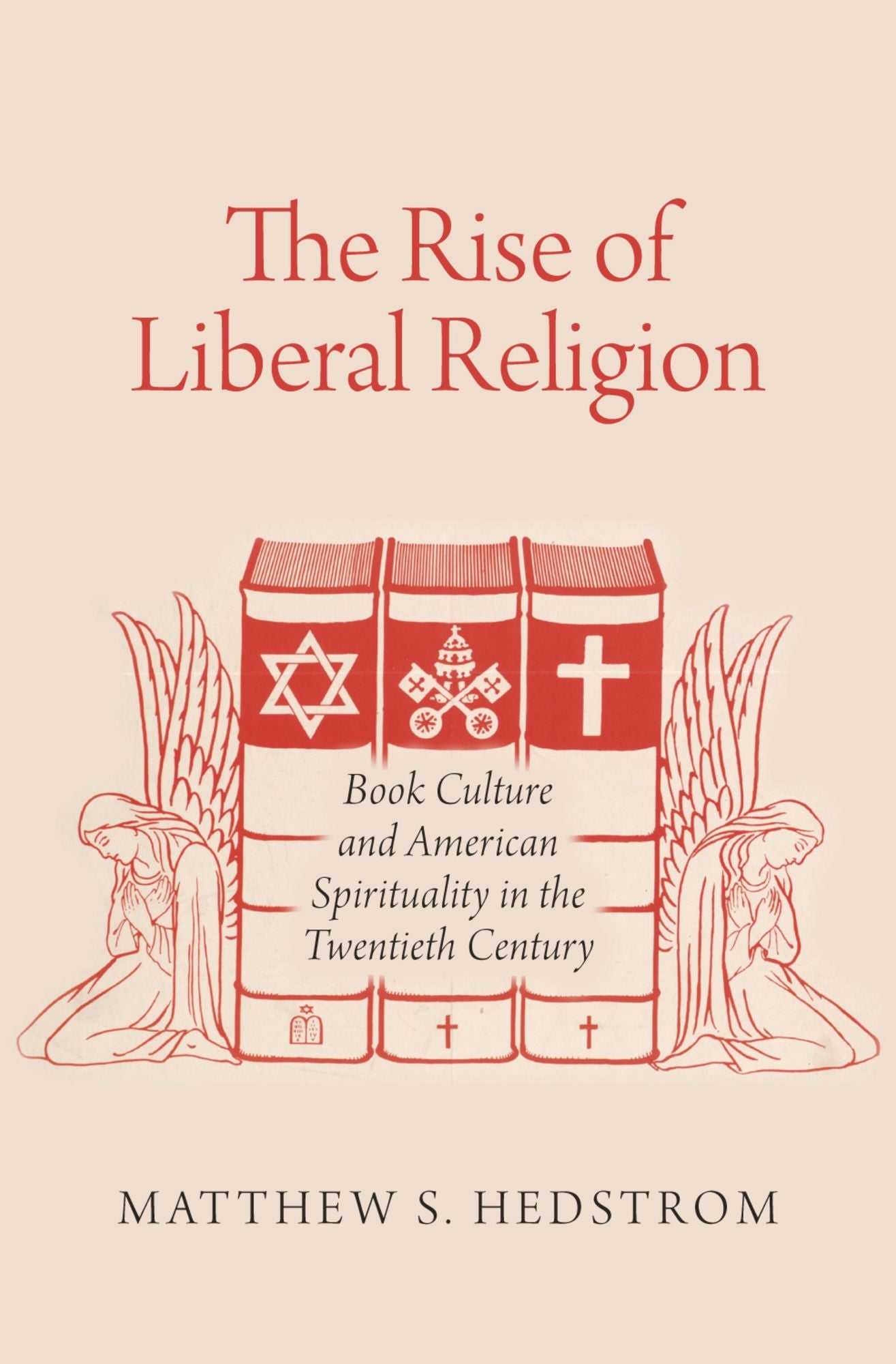 The Rise of Liberal Religion: Book Culture and American Spirituality in the Twentieth Century