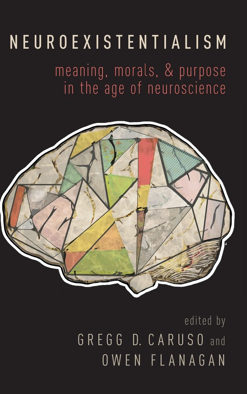 Neuroexistentialism : Meaning, Morals, and Purpose in the Age of Neuroscience