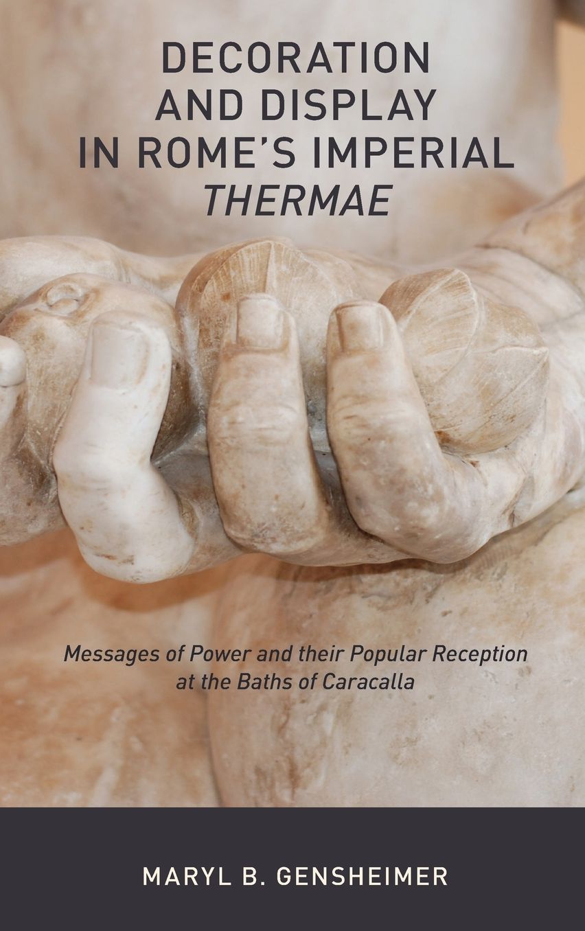 Decoration and Display in Rome's Imperial Thermae: Messages of Power and Their Popular Reception at the Baths of Caracalla