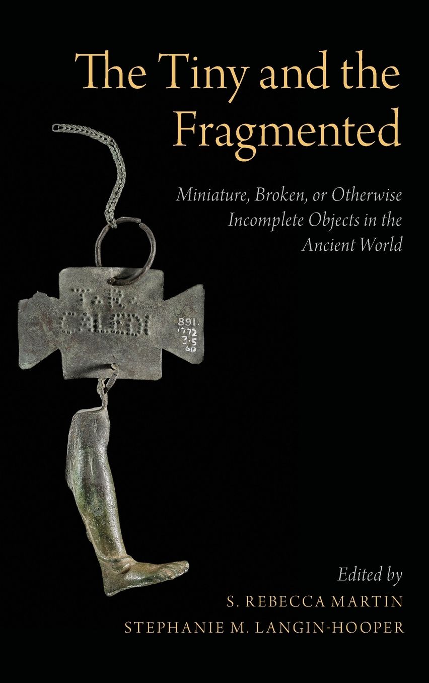 The Tiny and the Fragmented: Miniature, Broken, or Otherwise Incomplete Objects in the Ancient World