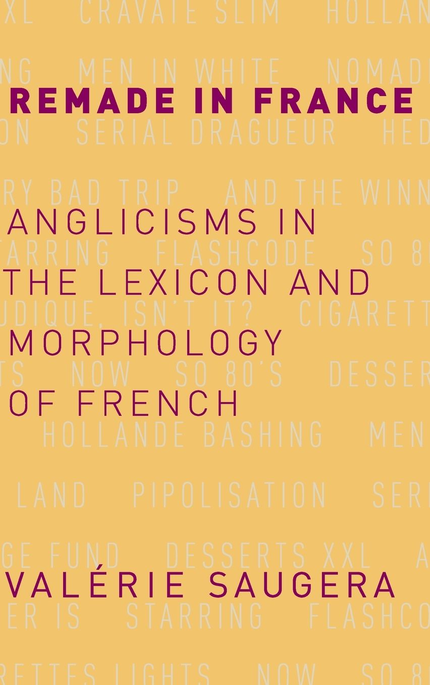 Remade in France: Anglicisms in the Lexicon and Morphology of French