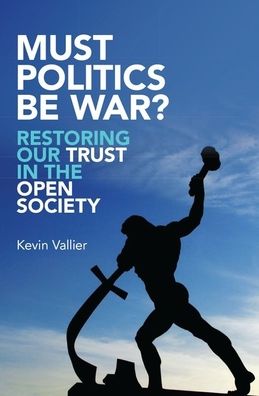 Must Politics Be War?: Restoring Our Trust in the Open Society