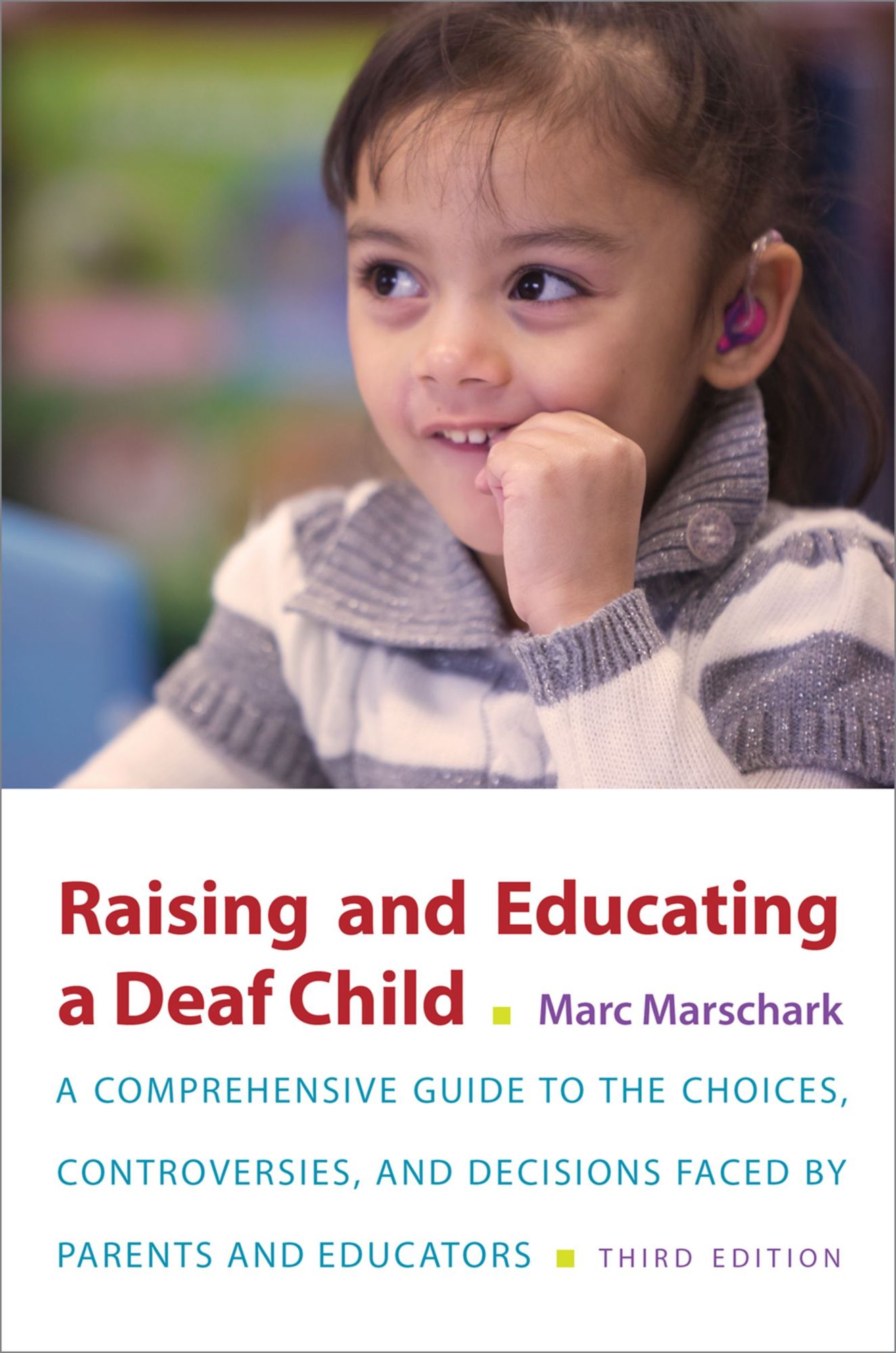 Raising and Educating a Deaf Child: A Comprehensive Guide to the Choices, Controversies, and Decisions Faced by Parents and Educators