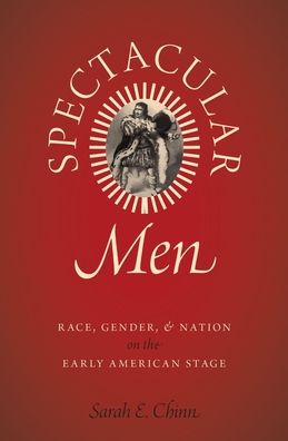 Spectacular Men: Race, Gender, and Nation on the Early American Stage