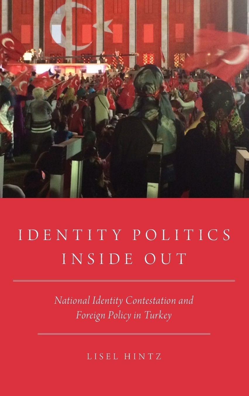 Identity Politics Inside Out : National Identity Contestation and Foreign Policy in Turkey