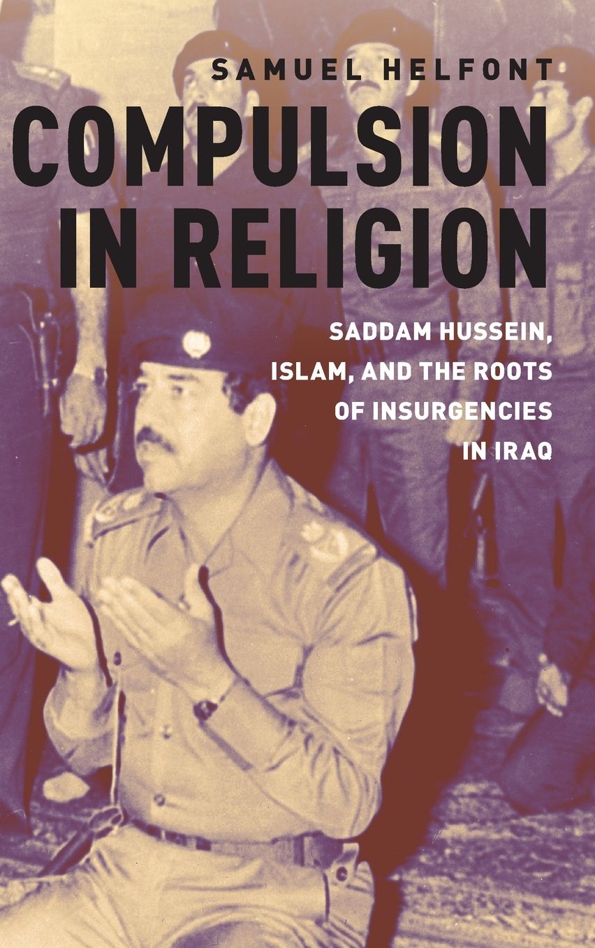 Compulsion in Religion: Saddam Hussein, Islam, and the Roots of Insurgencies in Iraq