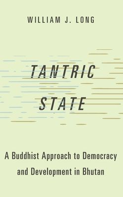 Tantric State: A Buddhist Approach to Democracy and Development in Bhutan