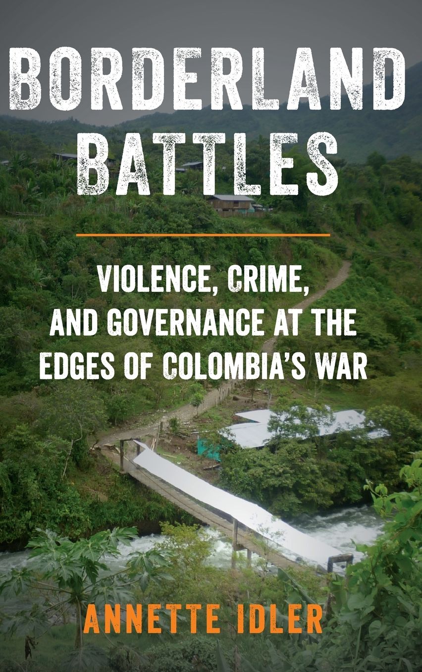 Borderland Battles : Violence, Crime, and Governance at the Edges of Colombia's War