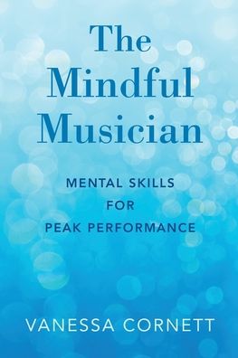 The Mindful Musician : Mental Skills for Peak Performance