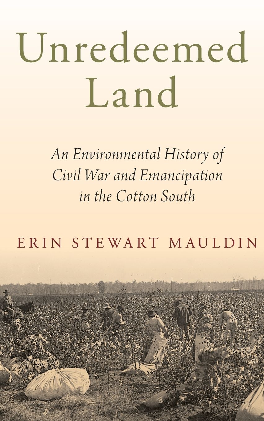 Unredeemed Land: An Environmental History of Civil War and Emancipation in the Cotton South