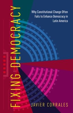 Fixing Democracy: Why Constitutional Change Often Fails to Enhance Democracy in Latin America