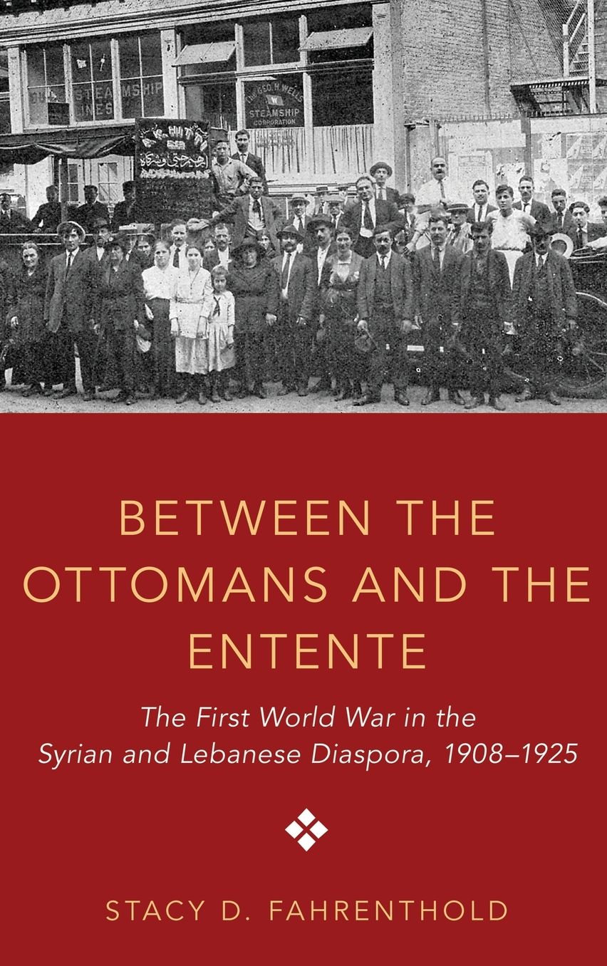 Between the Ottomans and the Entente: The First World War in the Syrian and Lebanese Diaspora, 1908-1925