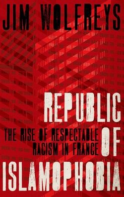 Republic of Islamophobia: The Rise of Respectable Racism in France