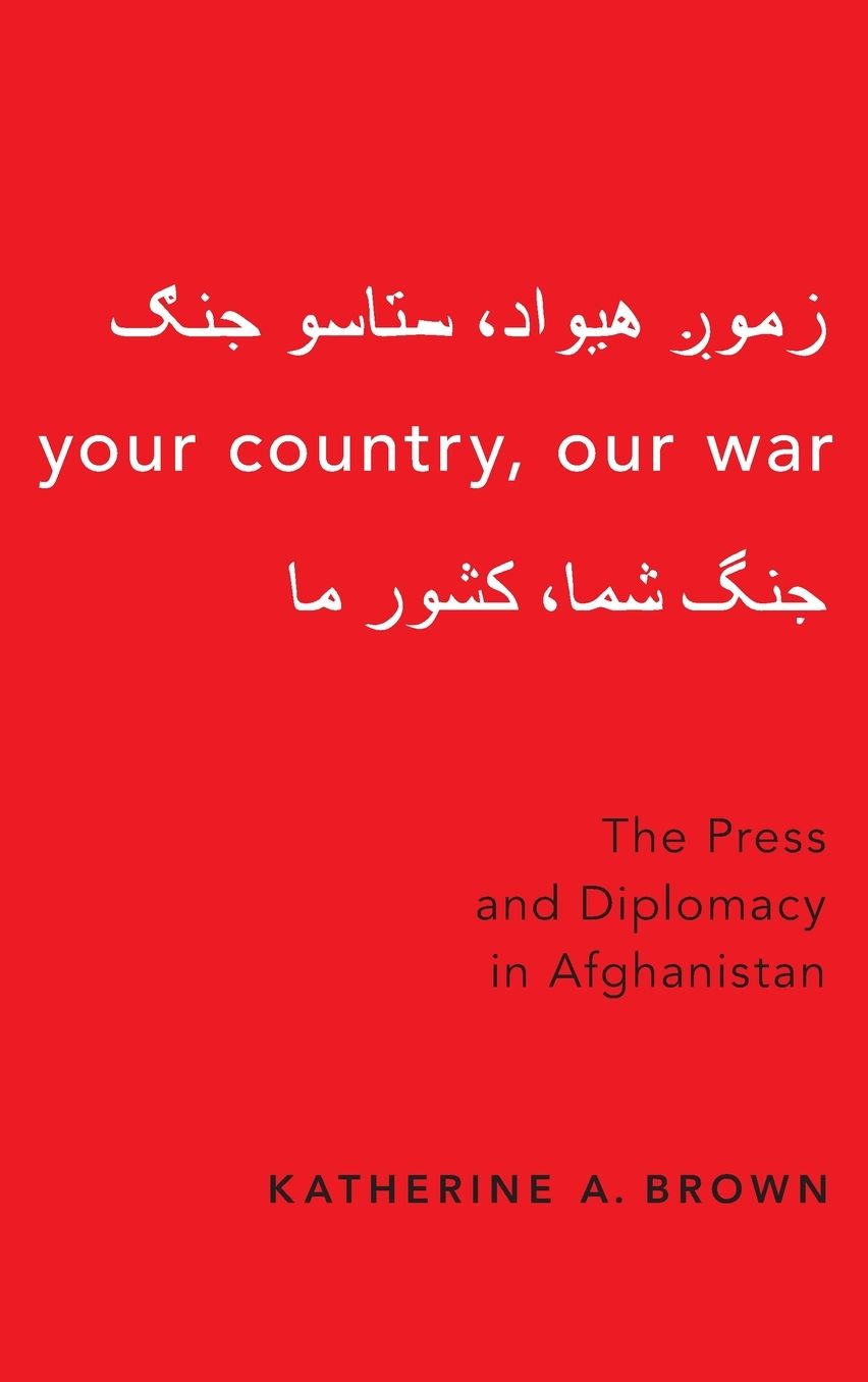 Your Country, Our War : The Press and Diplomacy in Afghanistan