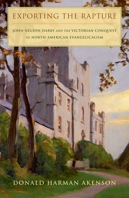 Exporting the Rapture : John Nelson Darby and the Victorian Conquest of North-american Evangelicalism