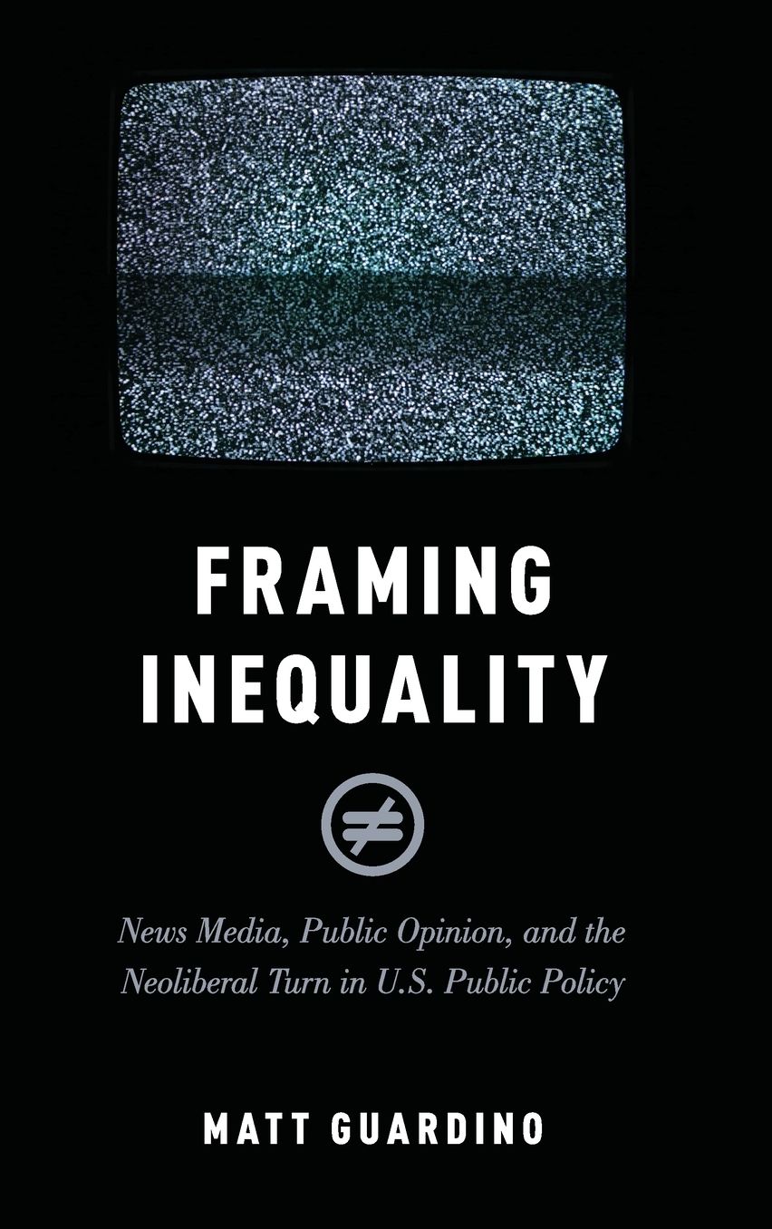 Framing Inequality: News Media, Public Opinion, and the Neoliberal Turn in U.S. Public Policy