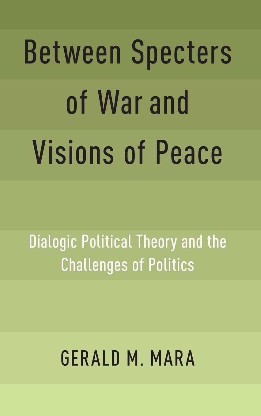 Between Specters of War and Visions of Peace: Dialogic Political Theory and the Challenges of Politics