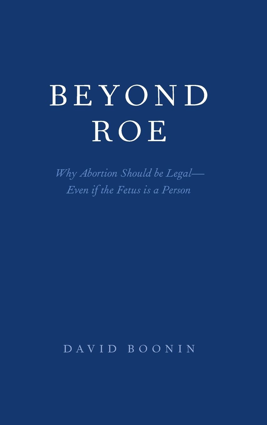 Beyond Roe: Why Abortion Should Be Legal--Even If the Fetus Is a Person
