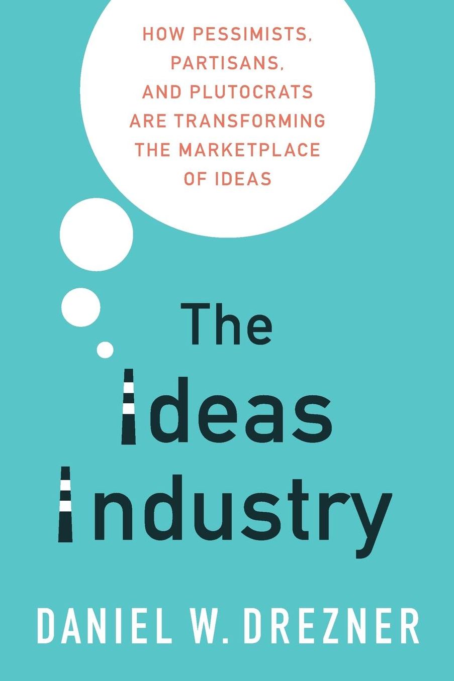 The Ideas Industry: How Pessimists, Partisans, and Plutocrats Are Transforming the Marketplace of Ideas