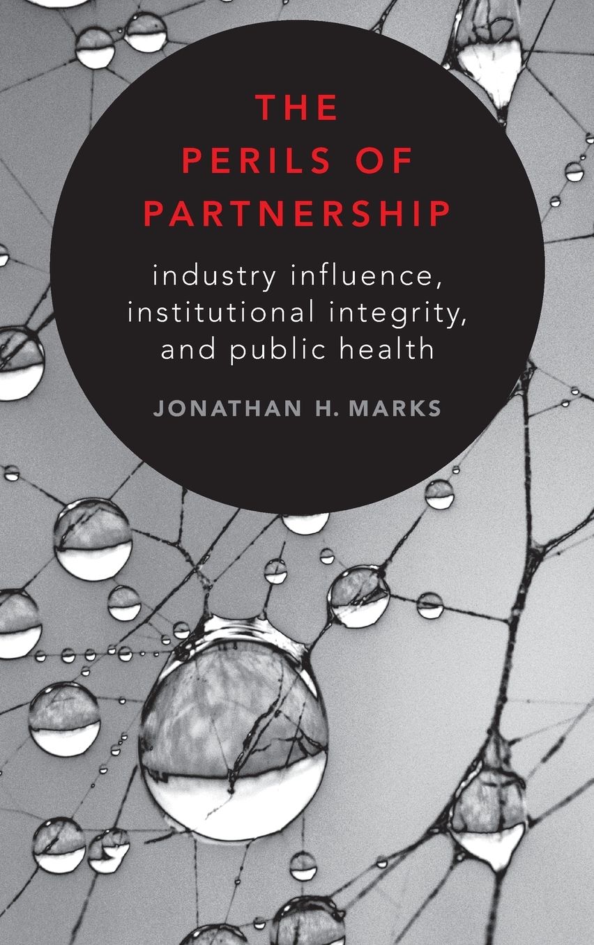 The Perils of Partnership : Industry Influence, Institutional Integrity, and Public Health
