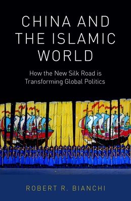 China and the Islamic World: How the New Silk Road Is Transforming Global Politics