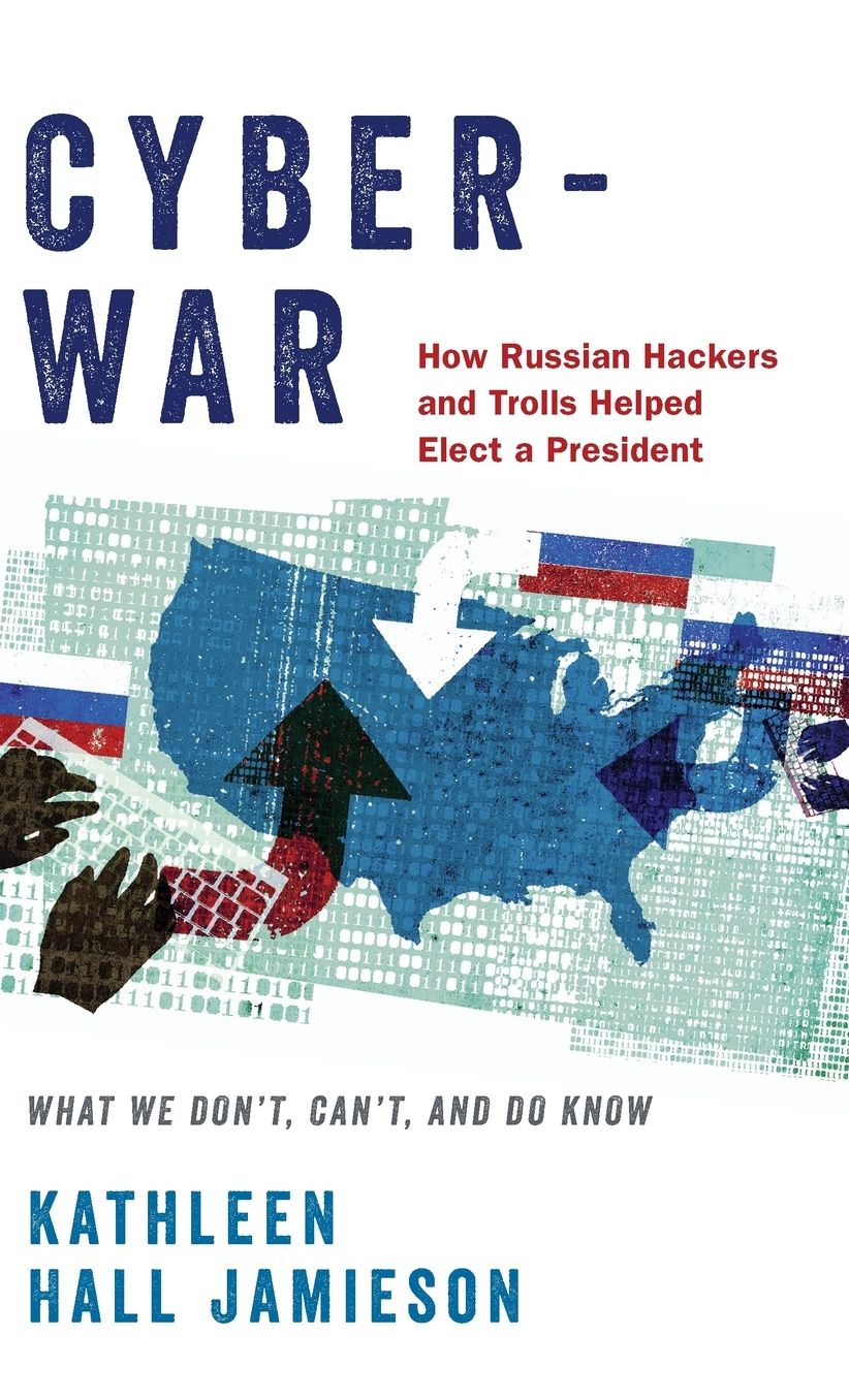 Cyberwar: How Russian Hackers and Trolls Helped Elect a President: What We Don't, Can't, and Do Know
