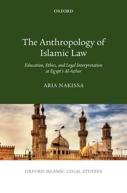 The Anthropology of Islamic Law : Education, Ethics, and Legal Interpretation at Egypt's Al-Azhar