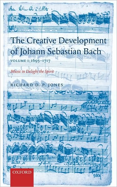 The Creative Development of Johann Sebastian Bach, Volume I: 1695-1717: Music to Delight the Spirit