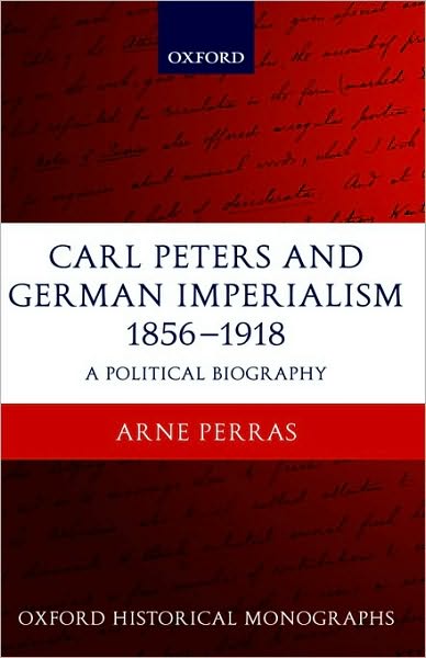 Carl Peters and German Imperialism 1856-1918: A Political Biography