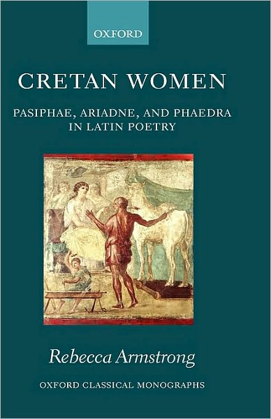 Cretan Women: Pasiphae, Ariadne, and Phaedra in Latin Poetry