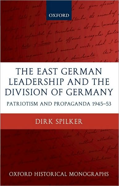 The East German Leadership and the Division of Germany: Patriotism and Propaganda 1945-1953