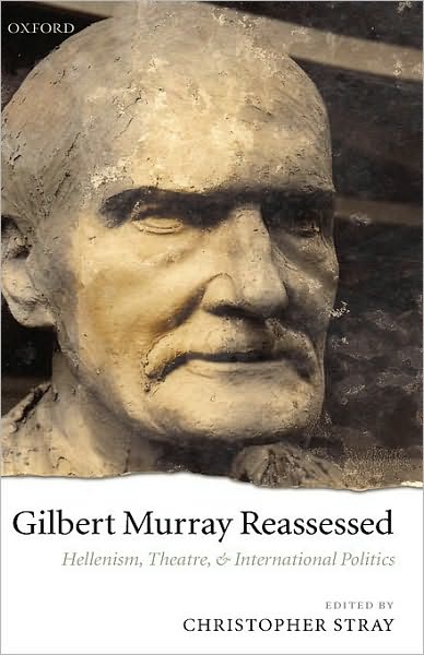 Gilbert Murray Reassessed: Hellenism, Theatre, and International Politics