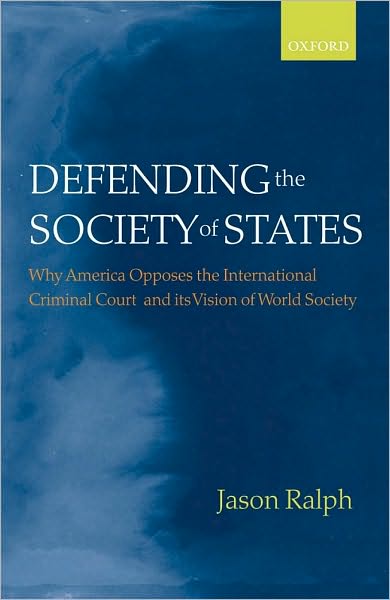 Defending the Society of States: Why America Opposes the International Criminal Court and its Vision of World Society