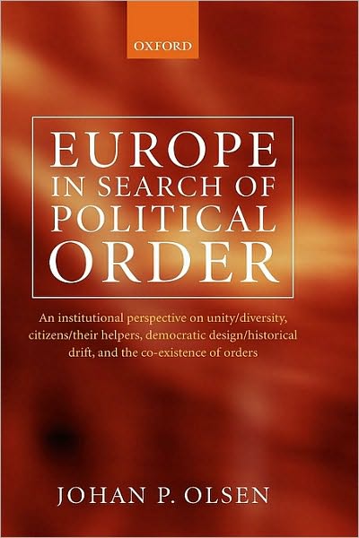 Europe in Search of Political Order: An Institutional Perspective on Unity/Diversity, Citizens/their Helpers, Democratic Design/Historical Drift, and the Co-Existence of Orders
