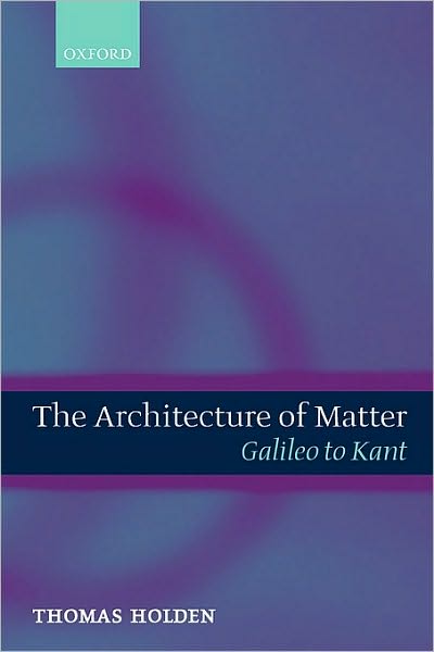 The Architecture of Matter: Galileo to Kant
