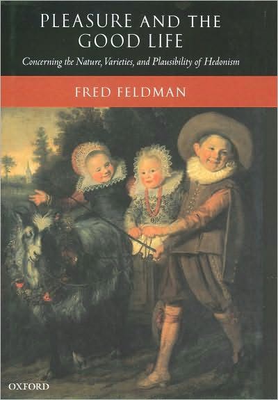 Pleasure and the Good Life: Concerning the Nature, Varieties, and Plausibility of Hedonism